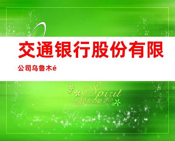 交通银行股份有限公司乌鲁木齐钱塘江路支行